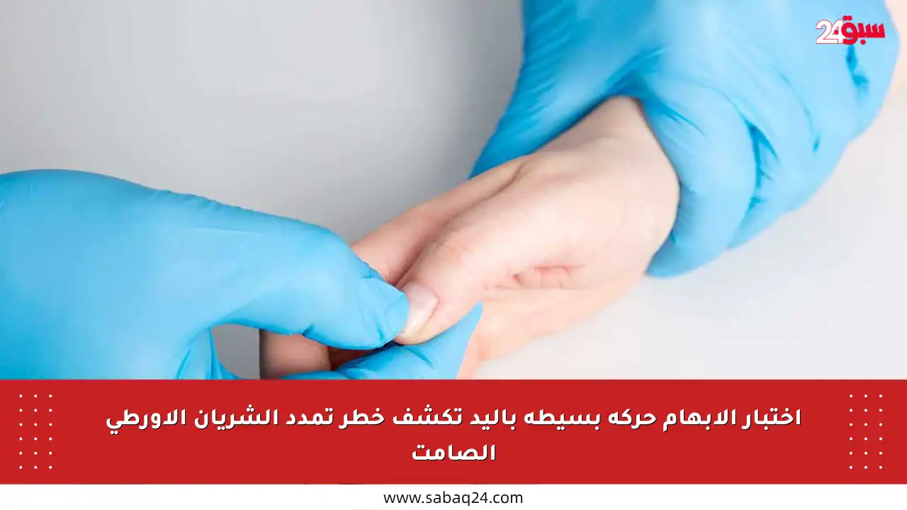 اختبار الإبهام حركة بسيطة باليد تكشف خطر تمدد الشريان الأورطي الصامت